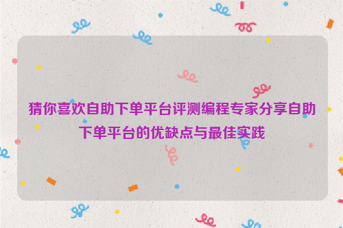 猜你喜欢自助下单平台评测编程专家分享自助下单平台的优缺点与最佳实践