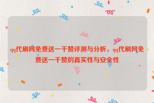 qq代刷网免费送一千赞评测与分析，qq代刷网免费送一千赞的真实性与安全性