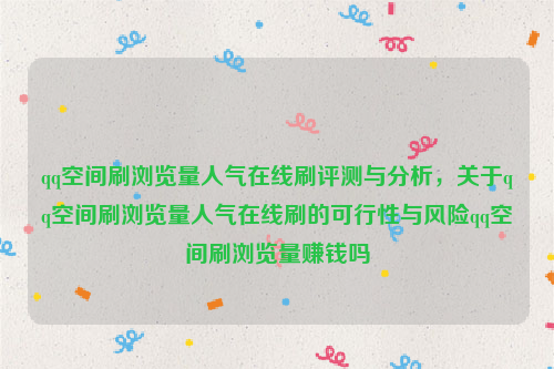 qq空间刷浏览量人气在线刷评测与分析，关于qq空间刷浏览量人气在线刷的可行性与风险qq空间刷浏览量赚钱吗