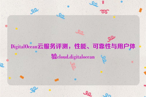 DigitalOcean云服务评测，性能、可靠性与用户体验cloud.digitalocean