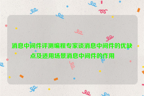 消息中间件评测编程专家谈消息中间件的优缺点及适用场景消息中间件的作用