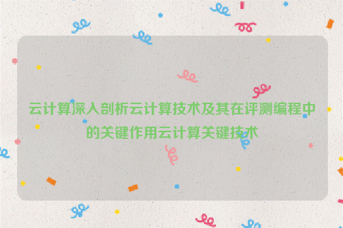 云计算深入剖析云计算技术及其在评测编程中的关键作用云计算关键技术