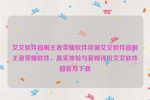 艾艾软件园刷王者荣耀软件评测艾艾软件园刷王者荣耀软件，真实体验与客观评价艾艾软件园官方下载