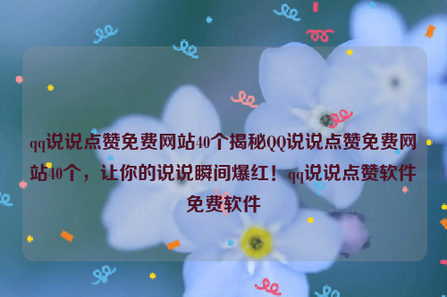 qq说说点赞免费网站40个揭秘QQ说说点赞免费网站40个，让你的说说瞬间爆红！qq说说点赞软件免费软件