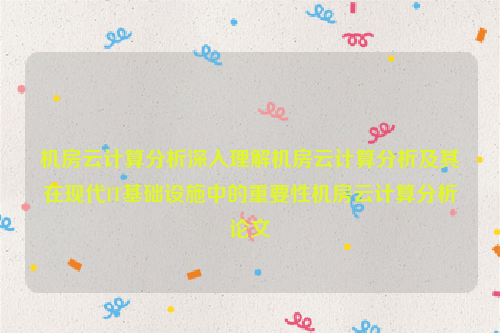 机房云计算分析深入理解机房云计算分析及其在现代IT基础设施中的重要性机房云计算分析论文