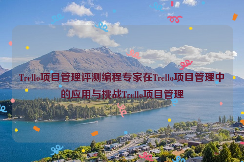 Trello项目管理评测编程专家在Trello项目管理中的应用与挑战Trello项目管理