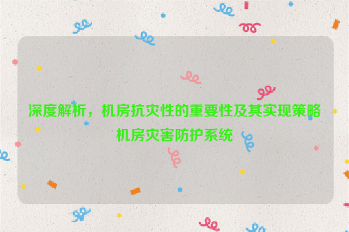 深度解析，机房抗灾性的重要性及其实现策略机房灾害防护系统