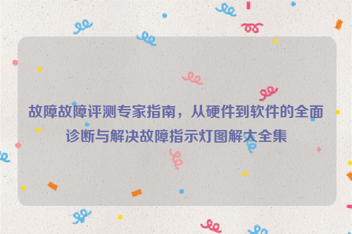 故障故障评测专家指南，从硬件到软件的全面诊断与解决故障指示灯图解大全集