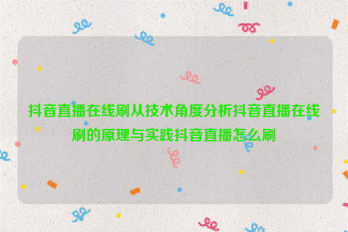 抖音直播在线刷从技术角度分析抖音直播在线刷的原理与实践抖音直播怎么刷