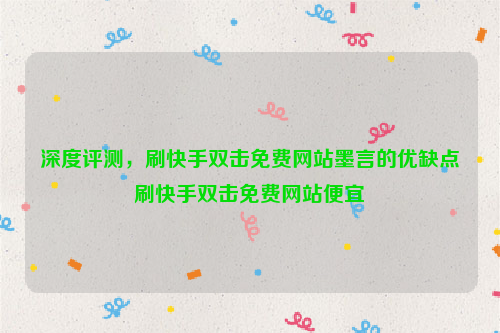 深度评测，刷快手双击免费网站墨言的优缺点刷快手双击免费网站便宜