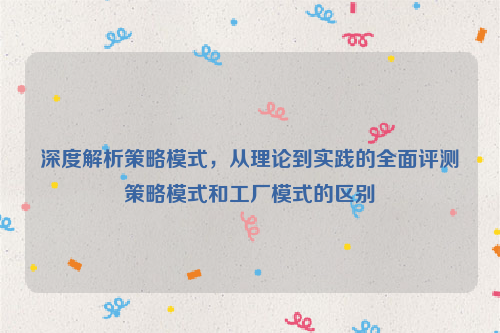 深度解析策略模式，从理论到实践的全面评测策略模式和工厂模式的区别