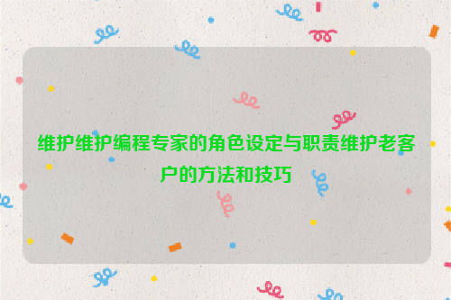 维护维护编程专家的角色设定与职责维护老客户的方法和技巧