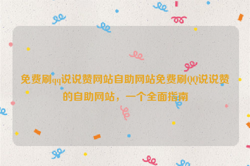 免费刷qq说说赞网站自助网站免费刷QQ说说赞的自助网站，一个全面指南