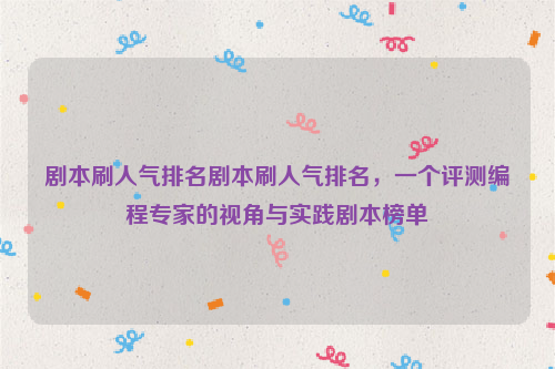 剧本刷人气排名剧本刷人气排名，一个评测编程专家的视角与实践剧本榜单