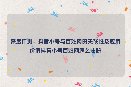 深度评测，抖音小号与百姓网的关联性及应用价值抖音小号百姓网怎么注册