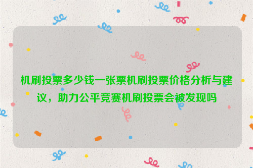 机刷投票多少钱一张票机刷投票价格分析与建议，助力公平竞赛机刷投票会被发现吗