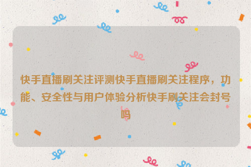 快手直播刷关注评测快手直播刷关注程序，功能、安全性与用户体验分析快手刷关注会封号吗