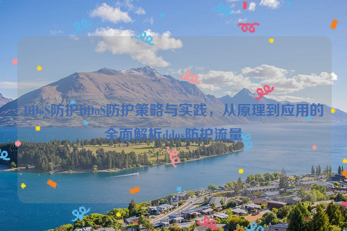 DDoS防护DDoS防护策略与实践，从原理到应用的全面解析ddos防护流量