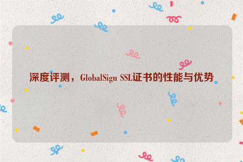 深度评测，GlobalSign SSL证书的性能与优势