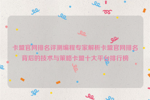 卡盟官网排名评测编程专家解析卡盟官网排名背后的技术与策略卡盟十大平台排行榜