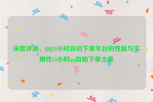 深度评测，QQ24小时自动下单平台的性能与实用性24小时qq自助下单土豪