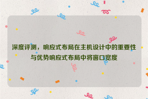 深度评测，响应式布局在主机设计中的重要性与优势响应式布局中将窗口宽度