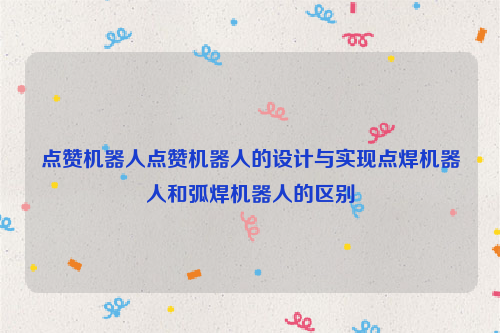 点赞机器人点赞机器人的设计与实现点焊机器人和弧焊机器人的区别