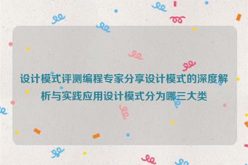 设计模式评测编程专家分享设计模式的深度解析与实践应用设计模式分为哪三大类