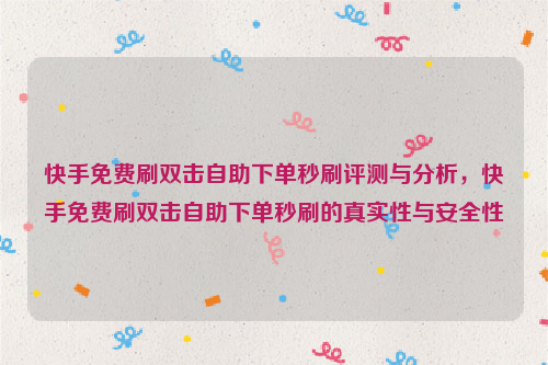 快手免费刷双击自助下单秒刷评测与分析，快手免费刷双击自助下单秒刷的真实性与安全性