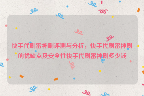 快手代刷雷神刷评测与分析，快手代刷雷神刷的优缺点及安全性快手代刷雷神刷多少钱