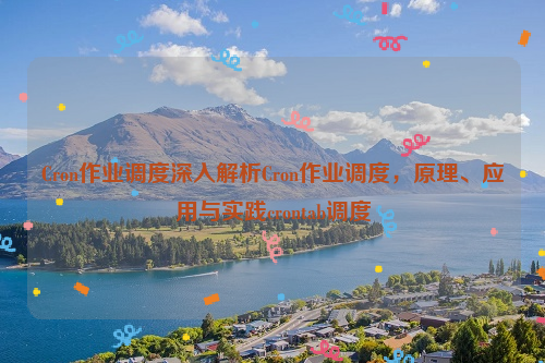 Cron作业调度深入解析Cron作业调度，原理、应用与实践crontab调度