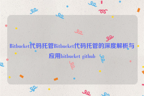 Bitbucket代码托管Bitbucket代码托管的深度解析与应用bitbucket github