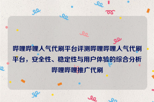 哔哩哔哩人气代刷平台评测哔哩哔哩人气代刷平台，安全性、稳定性与用户体验的综合分析哔哩哔哩推广代刷