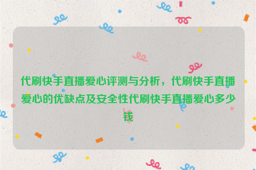 代刷快手直播爱心评测与分析，代刷快手直播爱心的优缺点及安全性代刷快手直播爱心多少钱