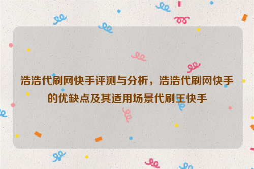 浩浩代刷网快手评测与分析，浩浩代刷网快手的优缺点及其适用场景代刷王快手