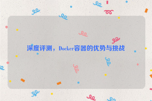 深度评测，Docker容器的优势与挑战