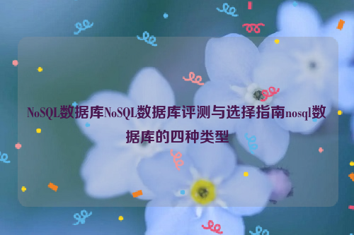 NoSQL数据库NoSQL数据库评测与选择指南nosql数据库的四种类型