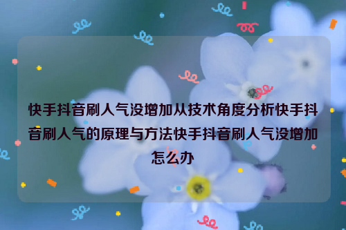 快手抖音刷人气没增加从技术角度分析快手抖音刷人气的原理与方法快手抖音刷人气没增加怎么办