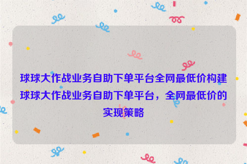 球球大作战业务自助下单平台全网最低价构建球球大作战业务自助下单平台，全网最低价的实现策略