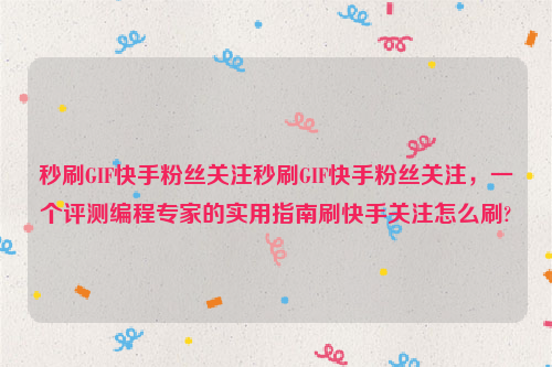 秒刷GIF快手粉丝关注秒刷GIF快手粉丝关注，一个评测编程专家的实用指南刷快手关注怎么刷?