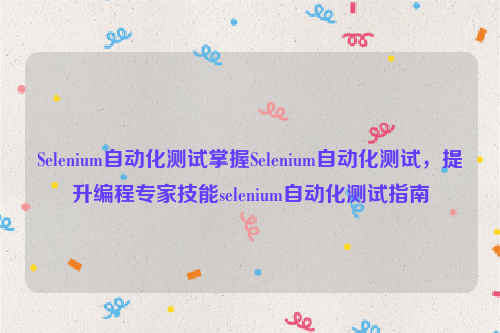 Selenium自动化测试掌握Selenium自动化测试，提升编程专家技能selenium自动化测试指南