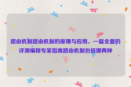 路由机制路由机制的原理与应用，一篇全面的评测编程专家指南路由机制包括哪两种