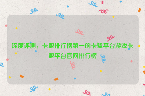 深度评测，卡盟排行榜第一的卡盟平台游戏卡盟平台官网排行榜