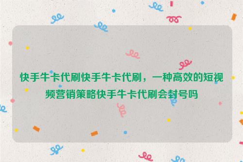 快手牛卡代刷快手牛卡代刷，一种高效的短视频营销策略快手牛卡代刷会封号吗