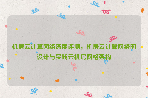 机房云计算网络深度评测，机房云计算网络的设计与实践云机房网络架构