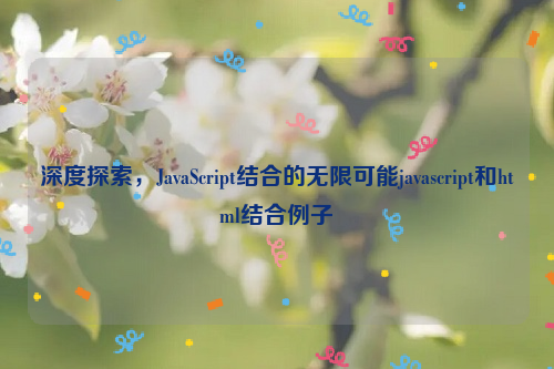 深度探索，JavaScript结合的无限可能javascript和html结合例子