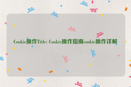 Cookie操作Title: Cookie操作指南cookie操作详解