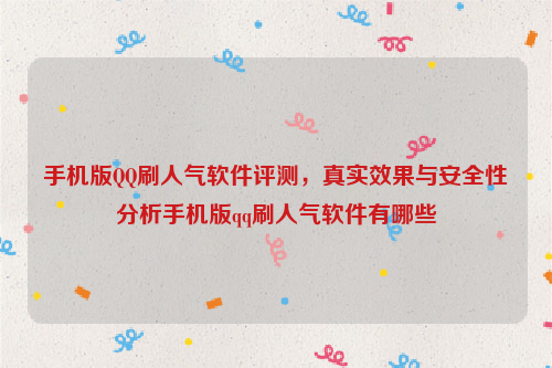 手机版QQ刷人气软件评测，真实效果与安全性分析手机版qq刷人气软件有哪些