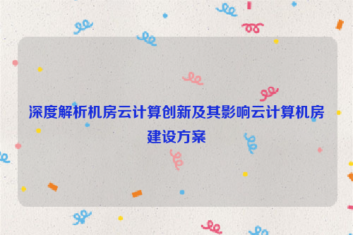 深度解析机房云计算创新及其影响云计算机房建设方案