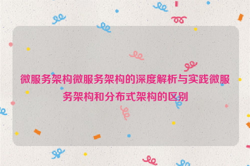 微服务架构微服务架构的深度解析与实践微服务架构和分布式架构的区别